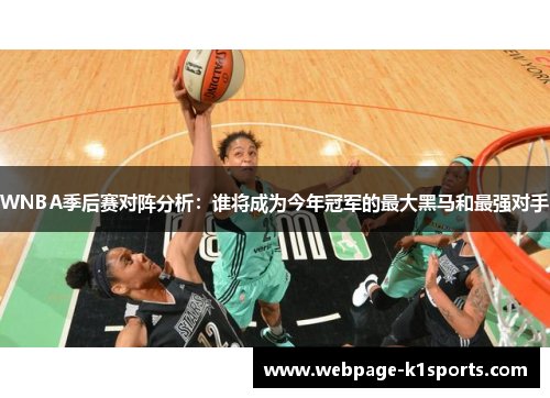 WNBA季后赛对阵分析：谁将成为今年冠军的最大黑马和最强对手