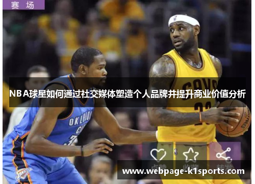 NBA球星如何通过社交媒体塑造个人品牌并提升商业价值分析