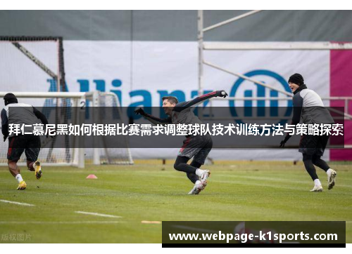 拜仁慕尼黑如何根据比赛需求调整球队技术训练方法与策略探索