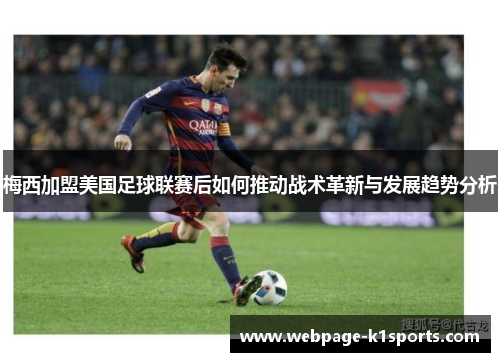 梅西加盟美国足球联赛后如何推动战术革新与发展趋势分析
