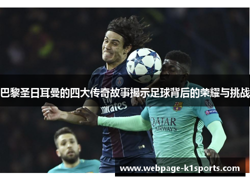 巴黎圣日耳曼的四大传奇故事揭示足球背后的荣耀与挑战