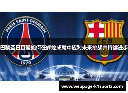巴黎圣日耳曼如何在辉煌成就中应对未来挑战并持续进步