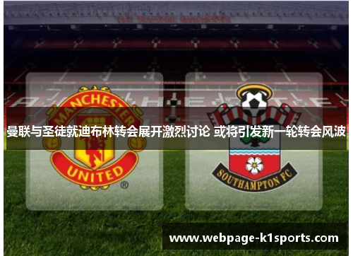 曼联与圣徒就迪布林转会展开激烈讨论 或将引发新一轮转会风波