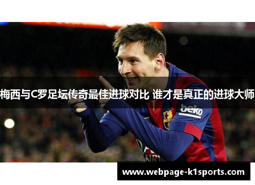 梅西与C罗足坛传奇最佳进球对比 谁才是真正的进球大师