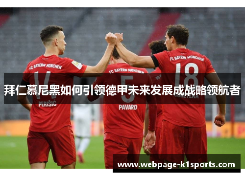 拜仁慕尼黑如何引领德甲未来发展成战略领航者