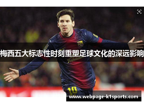 梅西五大标志性时刻重塑足球文化的深远影响