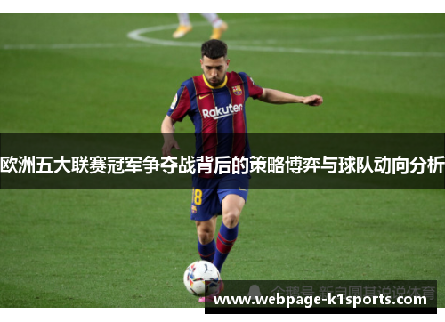 欧洲五大联赛冠军争夺战背后的策略博弈与球队动向分析
