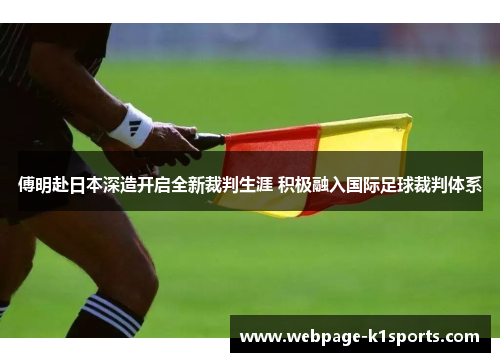 傅明赴日本深造开启全新裁判生涯 积极融入国际足球裁判体系