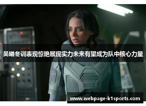 吴曦冬训表现惊艳展现实力未来有望成为队中核心力量