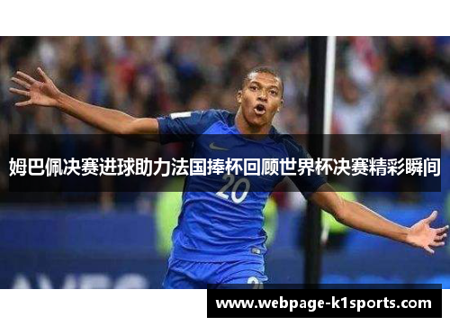 姆巴佩决赛进球助力法国捧杯回顾世界杯决赛精彩瞬间