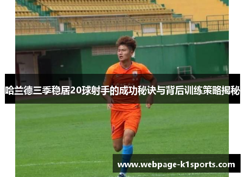哈兰德三季稳居20球射手的成功秘诀与背后训练策略揭秘