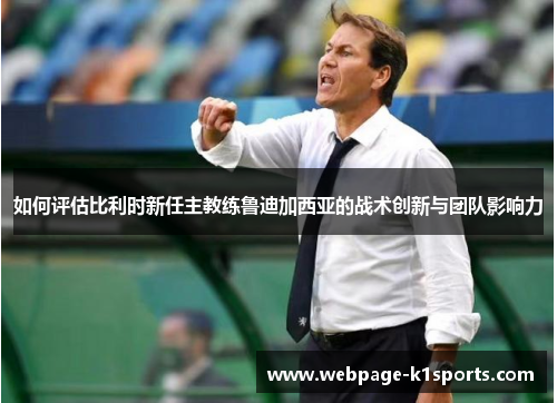如何评估比利时新任主教练鲁迪加西亚的战术创新与团队影响力
