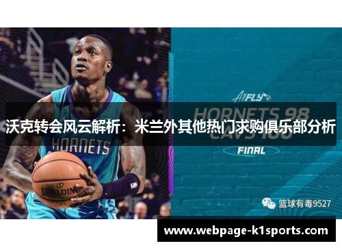 沃克转会风云解析：米兰外其他热门求购俱乐部分析