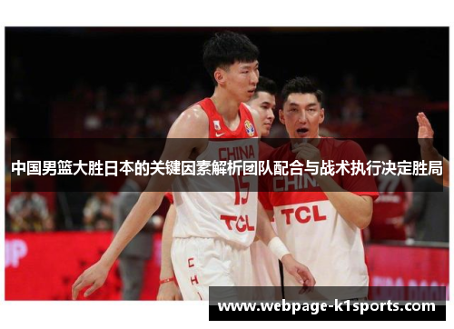 中国男篮大胜日本的关键因素解析团队配合与战术执行决定胜局