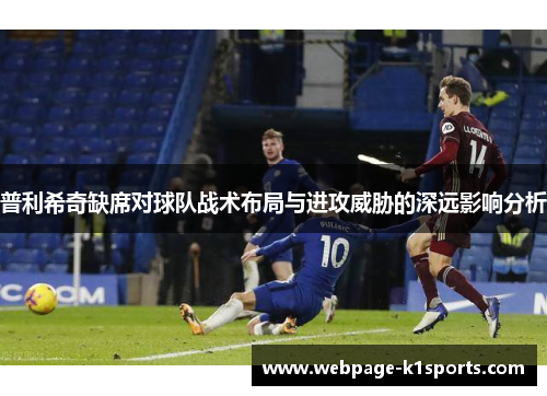普利希奇缺席对球队战术布局与进攻威胁的深远影响分析