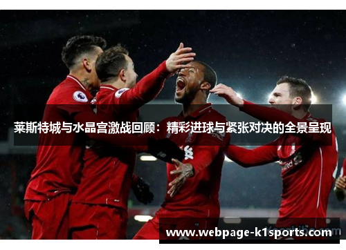 莱斯特城与水晶宫激战回顾：精彩进球与紧张对决的全景呈现