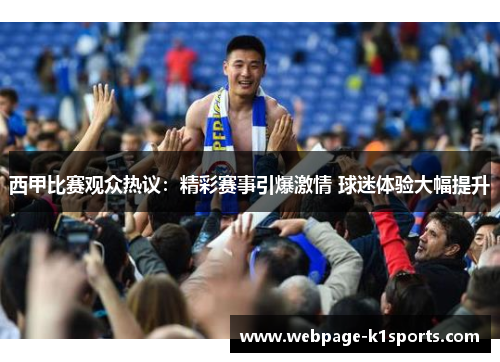 西甲比赛观众热议：精彩赛事引爆激情 球迷体验大幅提升