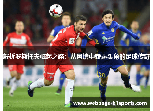 解析罗斯托夫崛起之路:从困境中崭露头角的足球传奇