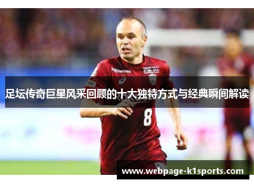 足坛传奇巨星风采回顾的十大独特方式与经典瞬间解读 足坛传奇巨星风采回顾的十大独特方式与经典瞬间解读