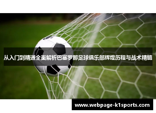 从入门到精通全面解析巴塞罗那足球俱乐部辉煌历程与战术精髓