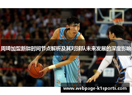 周琦加盟新疆时间节点解析及其对球队未来发展的深度影响