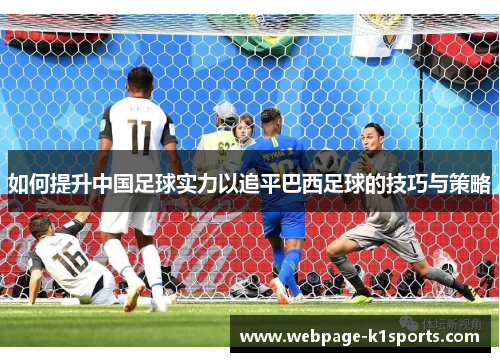如何提升中国足球实力以追平巴西足球的技巧与策略