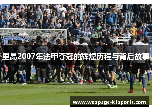 里昂2007年法甲夺冠的辉煌历程与背后故事