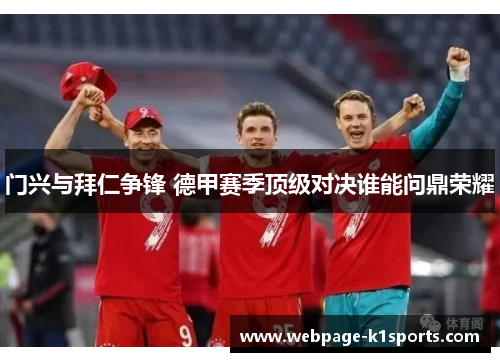 门兴与拜仁争锋 德甲赛季顶级对决谁能问鼎荣耀