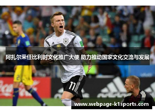 阿扎尔荣任比利时文化推广大使 助力推动国家文化交流与发展