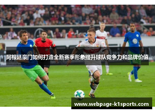 阿根廷豪门如何打造全新赛季形象提升球队竞争力和品牌价值