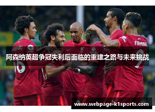 阿森纳英超争冠失利后面临的重建之路与未来挑战