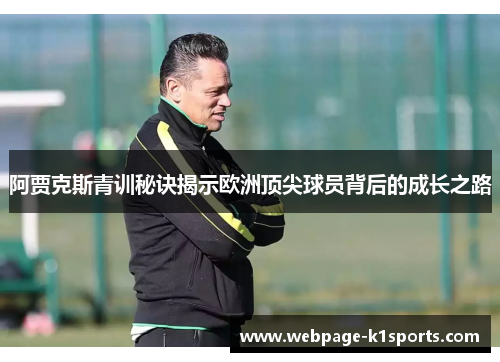 阿贾克斯青训秘诀揭示欧洲顶尖球员背后的成长之路
