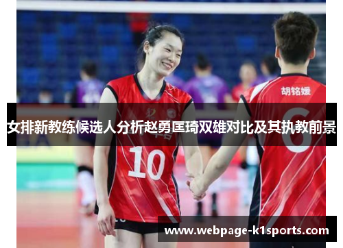 女排新教练候选人分析赵勇匡琦双雄对比及其执教前景